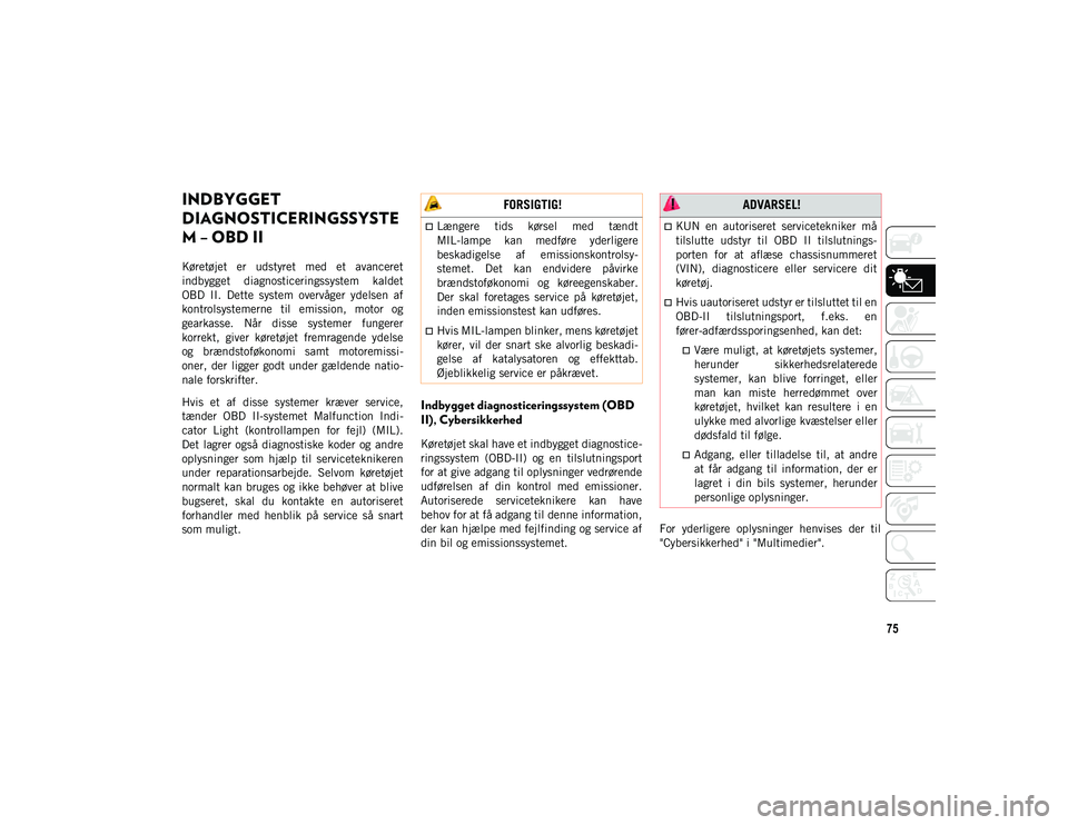JEEP CHEROKEE 2020  Brugs- og vedligeholdelsesvejledning (in Danish) 75
INDBYGGET 
DIAGNOSTICERINGSSYSTE
M – OBD II   
Køretøjet  er  udstyret  med  et  avanceret
indbygget  diagnosticeringssystem  kaldet
OBD  II.  Dette  system  overvåger  ydelsen  af
kontrolsyst