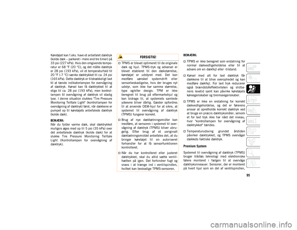 JEEP CHEROKEE 2021  Brugs- og vedligeholdelsesvejledning (in Danish) 95

Køretøjet kan f.eks. have et anbefalet dæktryk
(kolde dæk – parkeret i mere end tre timer) på
33 psi (227 kPa). Hvis den omgivende tempe-
ratur er 68 °F (20  °C), og det målte dæktryk
e