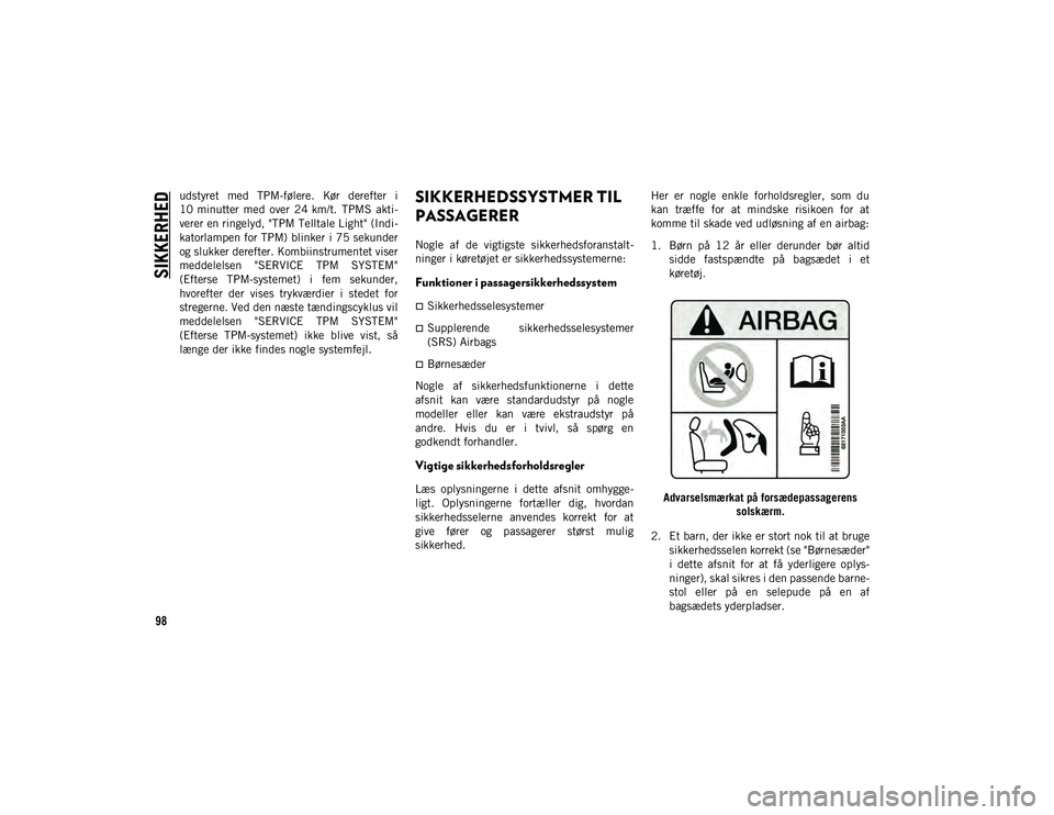 JEEP CHEROKEE 2021  Brugs- og vedligeholdelsesvejledning (in Danish) SIKKERHED
98
udstyret  med  TPM-følere.  Kør  derefter  i
10 minutter  med  over  24 km/t.  TPMS  akti-
verer en ringelyd, "TPM Telltale Light" (Indi-
katorlampen for TPM) blinker i 75 sekun