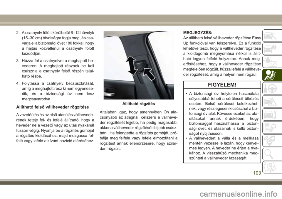 JEEP CHEROKEE 2018  Kezelési és karbantartási útmutató (in Hungarian) 2. A csatnyelv fölött körülbelül 6–12 hüvelyk
(15–30 cm) távolságra fogja meg, és csa-
varja el a biztonsági övet 180 fokkal, hogy
a hajtás közvetlenül a csatnyelv fölött
kezdődj