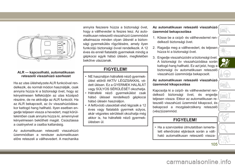 JEEP CHEROKEE 2018  Kezelési és karbantartási útmutató (in Hungarian) Ha az utas üléshelyzete ALR funkcióval ren-
delkezik, és normál módon használják, csak
annyira húzza ki a biztonsági övet, hogy az
kényelmesen felfeküdjön az utas középső
részére, d