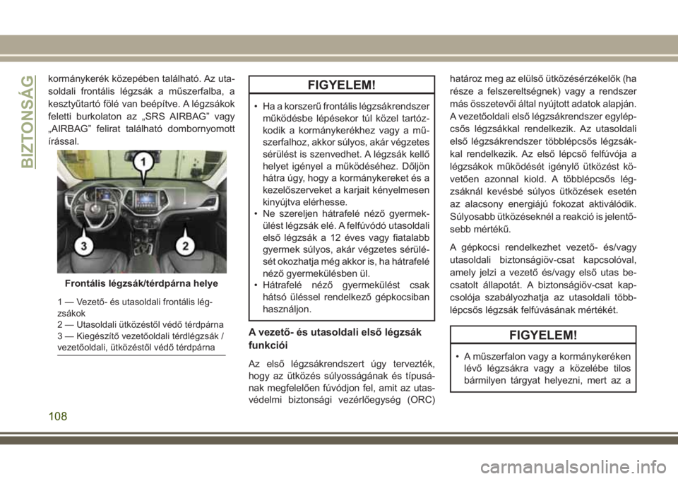JEEP CHEROKEE 2018  Kezelési és karbantartási útmutató (in Hungarian) kormánykerék közepében található. Az uta-
soldali frontális légzsák a műszerfalba, a
kesztyűtartó fölé van beépítve. A légzsákok
feletti burkolaton az „SRS AIRBAG” vagy
„AIRBAG