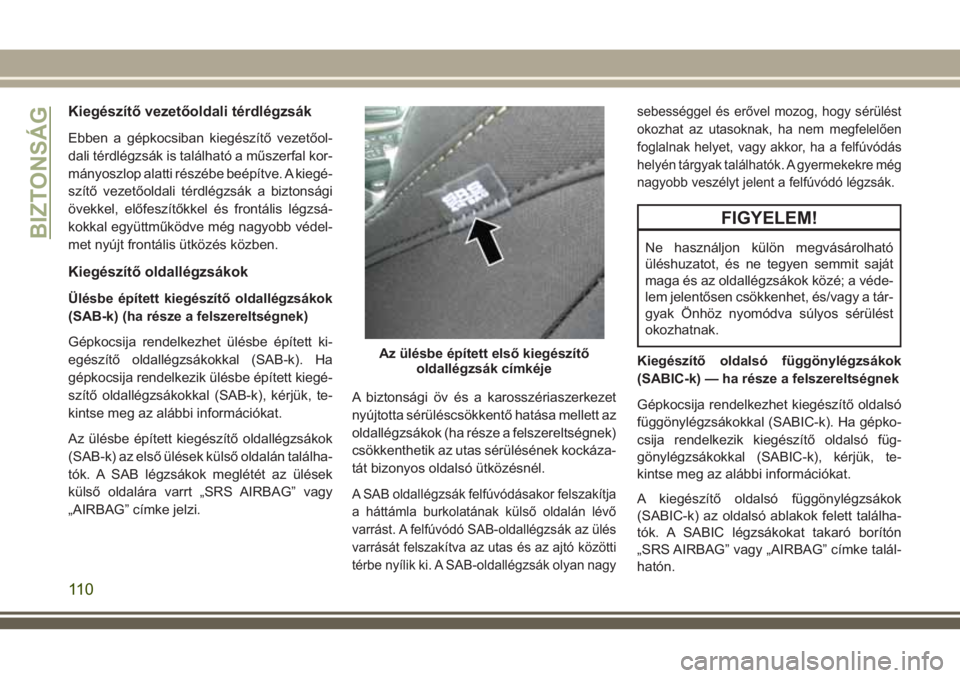 JEEP CHEROKEE 2018  Kezelési és karbantartási útmutató (in Hungarian) Kiegészítő vezetőoldali térdlégzsák
Ebben a gépkocsiban kiegészítő vezetőol-
dali térdlégzsák is található a műszerfal kor-
mányoszlop alatti részébe beépítve. A kiegé-
szítő