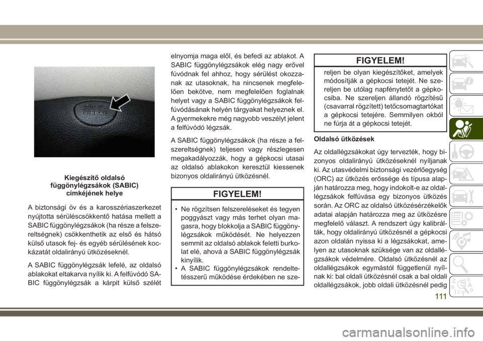 JEEP CHEROKEE 2018  Kezelési és karbantartási útmutató (in Hungarian) A biztonsági öv és a karosszériaszerkezet
nyújtotta sérüléscsökkentő hatása mellett a
SABIC függönylégzsákok (ha része a felsze-
reltségnek) csökkenthetik az első és hátsó
küls