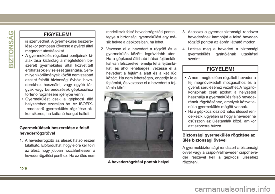 JEEP CHEROKEE 2018  Kezelési és karbantartási útmutató (in Hungarian) FIGYELEM!
is szenvedhet. A gyermekülés beszere-
lésekor pontosan kövesse a gyártó által
megadott utasításokat.
• A gyermekülés rögzítési pontjainak ki-
alakítása kizárólag a megfel