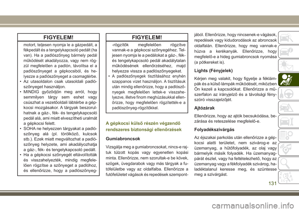JEEP CHEROKEE 2018  Kezelési és karbantartási útmutató (in Hungarian) FIGYELEM!
motort, teljesen nyomja le a gázpedált, a
fékpedált és a tengelykapcsoló pedált (ha
van). Ha a padlószőnyeg bármely pedál
működését akadályozza, vagy nem rög-
zül megfelel�