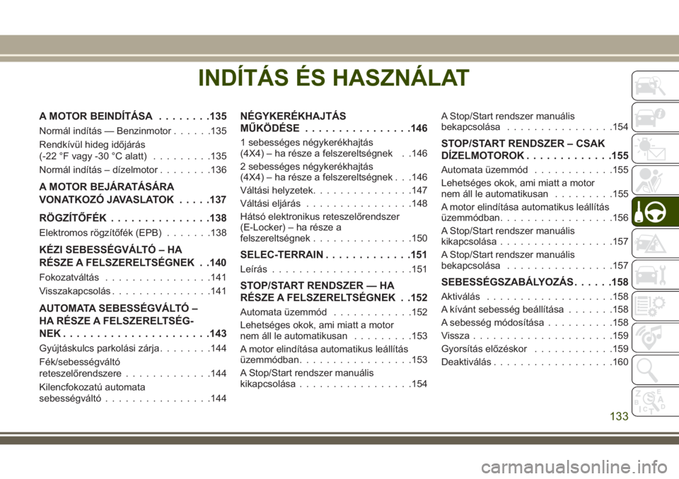 JEEP CHEROKEE 2018 Kezelési és karbantartási útmutató (in Hungarian) INDÍTÁS ÉS HASZNÁLAT
A MOTOR BEINDÍTÁSA........135
Normál indítás — Benzinmotor......135
Rendkívül hideg időjárás
(-22 °F vagy -30 °C alatt).........135
Normál indítás – dízelm JEEP CHEROKEE 2018 Kezelési és karbantartási útmutató (in Hungarian) INDÍTÁS ÉS HASZNÁLAT
A MOTOR BEINDÍTÁSA........135
Normál indítás — Benzinmotor......135
Rendkívül hideg időjárás
(-22 °F vagy -30 °C alatt).........135
Normál indítás – dízelm