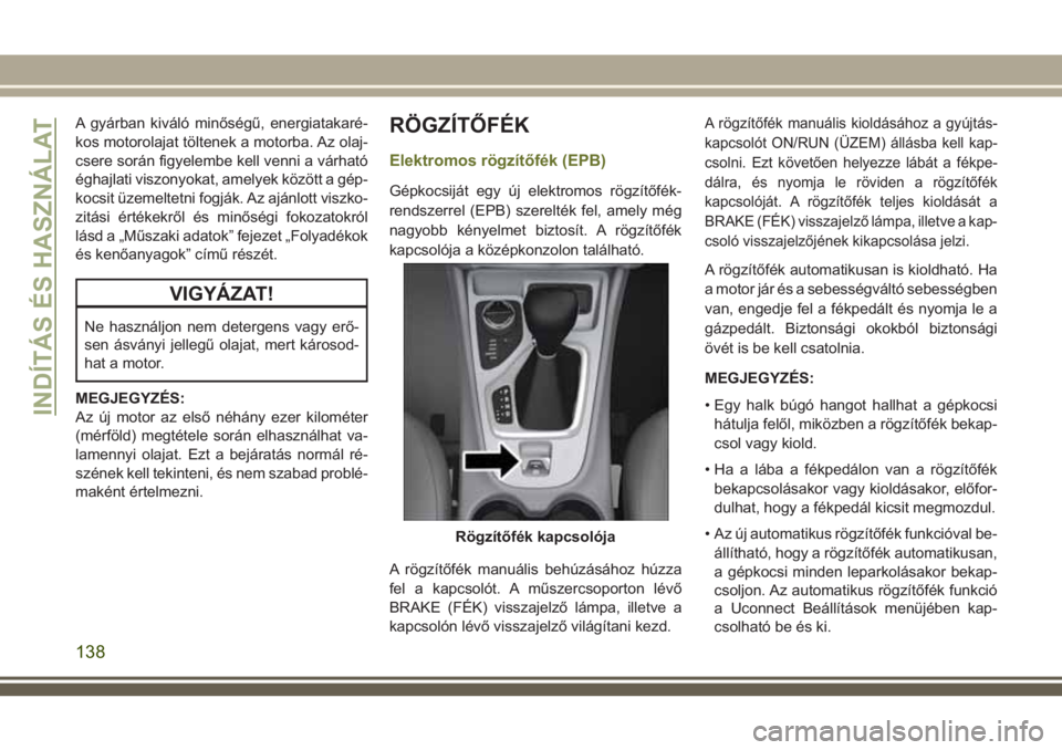 JEEP CHEROKEE 2018 Kezelési és karbantartási útmutató (in Hungarian) A gyárban kiváló minőségű, energiatakaré-
kos motorolajat töltenek a motorba. Az olaj-
csere során figyelembe kell venni a várható
éghajlati viszonyokat, amelyek között a gép-
kocsit ü JEEP CHEROKEE 2018 Kezelési és karbantartási útmutató (in Hungarian) A gyárban kiváló minőségű, energiatakaré-
kos motorolajat töltenek a motorba. Az olaj-
csere során figyelembe kell venni a várható
éghajlati viszonyokat, amelyek között a gép-
kocsit ü