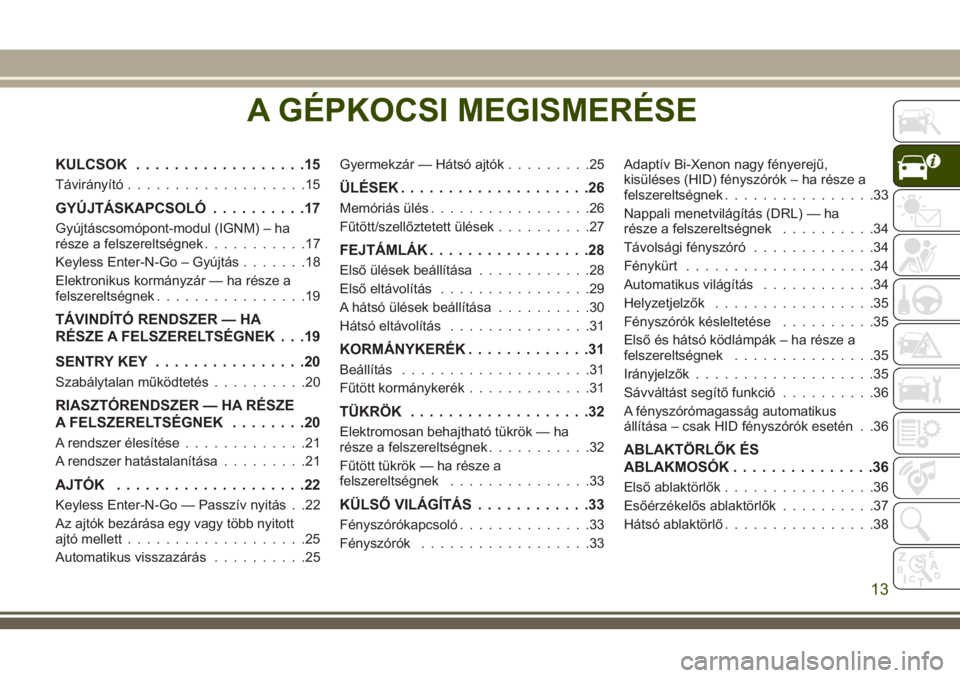 JEEP CHEROKEE 2018 Kezelési és karbantartási útmutató (in Hungarian) A GÉPKOCSI MEGISMERÉSE
KULCSOK..................15
Távirányító...................15
GYÚJTÁSKAPCSOLÓ..........17
Gyújtáscsomópont-modul (IGNM) – ha
része a felszereltségnek...........17 JEEP CHEROKEE 2018 Kezelési és karbantartási útmutató (in Hungarian) A GÉPKOCSI MEGISMERÉSE
KULCSOK..................15
Távirányító...................15
GYÚJTÁSKAPCSOLÓ..........17
Gyújtáscsomópont-modul (IGNM) – ha
része a felszereltségnek...........17