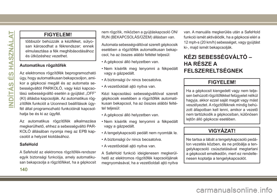 JEEP CHEROKEE 2018 Kezelési és karbantartási útmutató (in Hungarian) FIGYELEM!
többször behúzzák a kéziféket, súlyo-
san károsodhat a fékrendszer; ennek
elmulasztása a fék meghibásodásához
és ütközéshez vezethet.
Automatikus rögzítőfék
Az elektrom JEEP CHEROKEE 2018 Kezelési és karbantartási útmutató (in Hungarian) FIGYELEM!
többször behúzzák a kéziféket, súlyo-
san károsodhat a fékrendszer; ennek
elmulasztása a fék meghibásodásához
és ütközéshez vezethet.
Automatikus rögzítőfék
Az elektrom