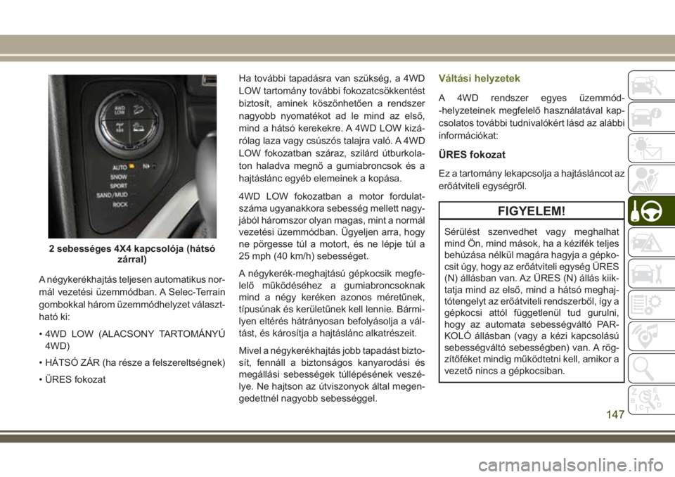 JEEP CHEROKEE 2018 Kezelési és karbantartási útmutató (in Hungarian) A négykerékhajtás teljesen automatikus nor-
mál vezetési üzemmódban. A Selec-Terrain
gombokkal három üzemmódhelyzet választ-
ható ki:
• 4WD LOW (ALACSONY TARTOMÁNYÚ
4WD)
• HÁTSÓ Z JEEP CHEROKEE 2018 Kezelési és karbantartási útmutató (in Hungarian) A négykerékhajtás teljesen automatikus nor-
mál vezetési üzemmódban. A Selec-Terrain
gombokkal három üzemmódhelyzet választ-
ható ki:
• 4WD LOW (ALACSONY TARTOMÁNYÚ
4WD)
• HÁTSÓ Z