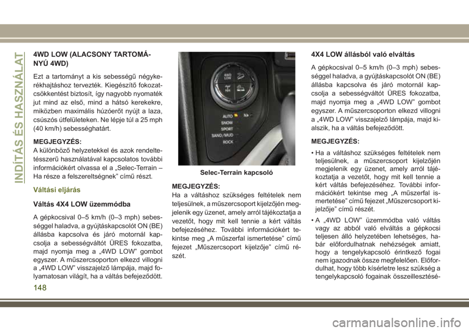 JEEP CHEROKEE 2018 Kezelési és karbantartási útmutató (in Hungarian) 4WD LOW (ALACSONY TARTOMÁ-
NYÚ 4WD)
Ezt a tartományt a kis sebességű négyke-
rékhajtáshoz tervezték. Kiegészítő fokozat-
csökkentést biztosít, így nagyobb nyomaték
jut mind az első, JEEP CHEROKEE 2018 Kezelési és karbantartási útmutató (in Hungarian) 4WD LOW (ALACSONY TARTOMÁ-
NYÚ 4WD)
Ezt a tartományt a kis sebességű négyke-
rékhajtáshoz tervezték. Kiegészítő fokozat-
csökkentést biztosít, így nagyobb nyomaték
jut mind az első,