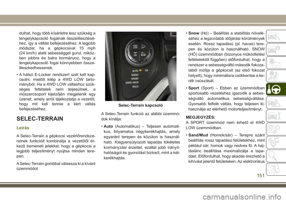 JEEP CHEROKEE 2018 Kezelési és karbantartási útmutató (in Hungarian) dulhat, hogy több kísérletre lesz szükség a
tengelykapcsoló fogainak összeillesztésé-
hez, így a váltás befejezéséhez. A legjobb
módszer, ha a gépkocsival 15 mph
(24 km/h) alatti sebes JEEP CHEROKEE 2018 Kezelési és karbantartási útmutató (in Hungarian) dulhat, hogy több kísérletre lesz szükség a
tengelykapcsoló fogainak összeillesztésé-
hez, így a váltás befejezéséhez. A legjobb
módszer, ha a gépkocsival 15 mph
(24 km/h) alatti sebes