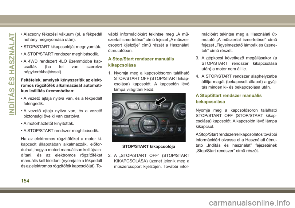 JEEP CHEROKEE 2018 Kezelési és karbantartási útmutató (in Hungarian) • Alacsony fékezési vákuum (pl. a fékpedál
néhány megnyomása után).
• STOP/START kikapcsolóját megnyomták.
• A STOP/START rendszer meghibásodik.
• A 4WD rendszert 4LO üzemmódba JEEP CHEROKEE 2018 Kezelési és karbantartási útmutató (in Hungarian) • Alacsony fékezési vákuum (pl. a fékpedál
néhány megnyomása után).
• STOP/START kikapcsolóját megnyomták.
• A STOP/START rendszer meghibásodik.
• A 4WD rendszert 4LO üzemmódba