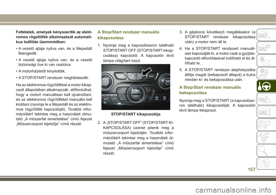 JEEP CHEROKEE 2018 Kezelési és karbantartási útmutató (in Hungarian) Feltételek, amelyek kényszerítik az elekt-
romos rögzítőfék alkalmazását automati-
kus leállítás üzemmódban:
• A vezető ajtaja nyitva van, és a fékpedált
felengedik.
• A vezető JEEP CHEROKEE 2018 Kezelési és karbantartási útmutató (in Hungarian) Feltételek, amelyek kényszerítik az elekt-
romos rögzítőfék alkalmazását automati-
kus leállítás üzemmódban:
• A vezető ajtaja nyitva van, és a fékpedált
felengedik.
• A vezető