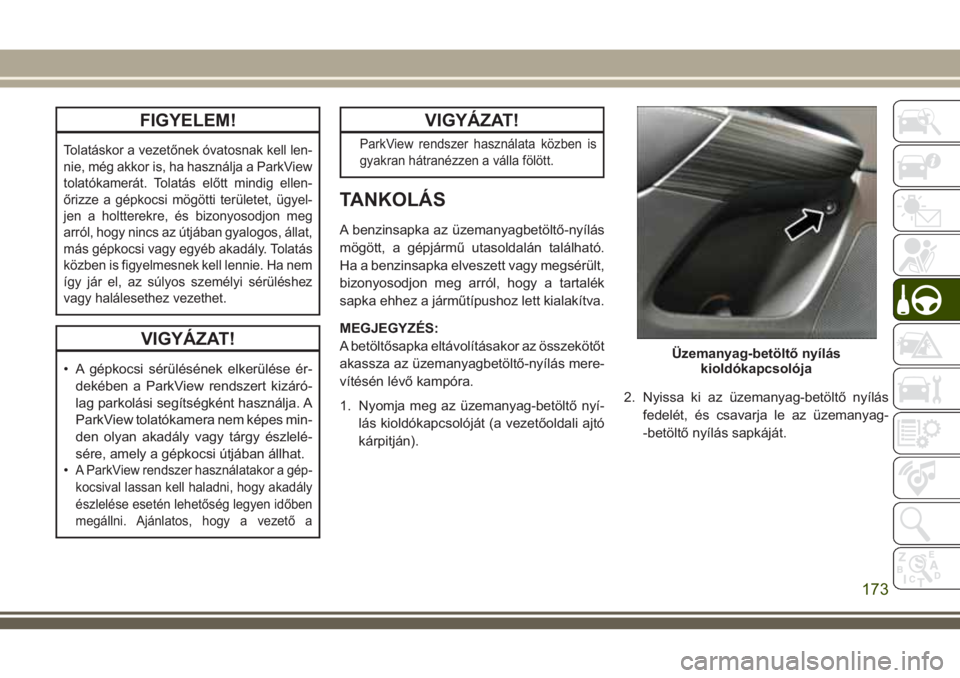 JEEP CHEROKEE 2018 Kezelési és karbantartási útmutató (in Hungarian) FIGYELEM!
Tolatáskor a vezetőnek óvatosnak kell len-
nie, még akkor is, ha használja a ParkView
tolatókamerát. Tolatás előtt mindig ellen-
őrizze a gépkocsi mögötti területet, ügyel-
je JEEP CHEROKEE 2018 Kezelési és karbantartási útmutató (in Hungarian) FIGYELEM!
Tolatáskor a vezetőnek óvatosnak kell len-
nie, még akkor is, ha használja a ParkView
tolatókamerát. Tolatás előtt mindig ellen-
őrizze a gépkocsi mögötti területet, ügyel-
je