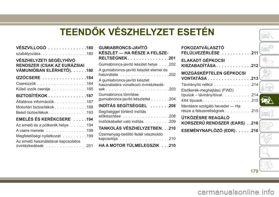 JEEP CHEROKEE 2018  Kezelési és karbantartási útmutató (in Hungarian) TEENDŐK VÉSZHELYZET ESETÉN
VÉSZVILLOGÓ..............180
szabályozása.................180
VÉSZHELYZETI SEGÉLYHÍVÓ
RENDSZER (CSAK AZ EURÁZSIAI
VÁMUNIÓBAN ELÉRHETŐ)......180
IZZÓCSERE...