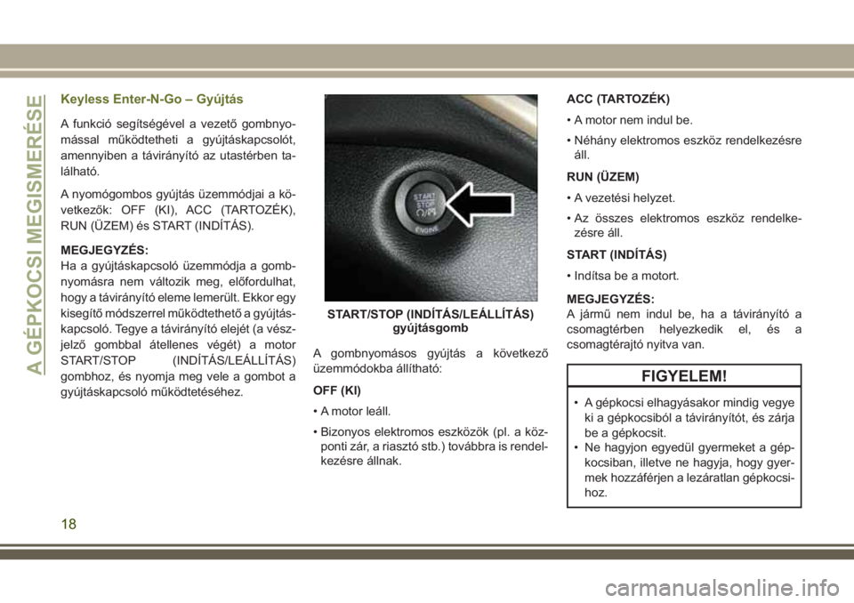 JEEP CHEROKEE 2018 Kezelési és karbantartási útmutató (in Hungarian) Keyless Enter-N-Go – Gyújtás
A funkció segítségével a vezető gombnyo-
mással működtetheti a gyújtáskapcsolót,
amennyiben a távirányító az utastérben ta-
lálható.
A nyomógombos g JEEP CHEROKEE 2018 Kezelési és karbantartási útmutató (in Hungarian) Keyless Enter-N-Go – Gyújtás
A funkció segítségével a vezető gombnyo-
mással működtetheti a gyújtáskapcsolót,
amennyiben a távirányító az utastérben ta-
lálható.
A nyomógombos g