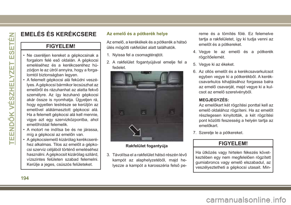 JEEP CHEROKEE 2018 Kezelési és karbantartási útmutató (in Hungarian) EMELÉS ÉS KERÉKCSERE
FIGYELEM!
• Ne cseréljen kereket a gépkocsinak a
forgalom felé eső oldalán. A gépkocsi
emeléséhez és a kerékcseréhez hú-
zódjon le az útról annyira, hogy a for JEEP CHEROKEE 2018 Kezelési és karbantartási útmutató (in Hungarian) EMELÉS ÉS KERÉKCSERE
FIGYELEM!
• Ne cseréljen kereket a gépkocsinak a
forgalom felé eső oldalán. A gépkocsi
emeléséhez és a kerékcseréhez hú-
zódjon le az útról annyira, hogy a for