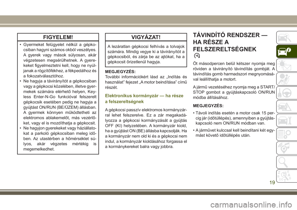 JEEP CHEROKEE 2018  Kezelési és karbantartási útmutató (in Hungarian) FIGYELEM!
• Gyermeket felügyelet nélkül a gépko-
csiban hagyni számos okból veszélyes.
A gyerek vagy mások súlyosan, akár
végzetesen megsérülhetnek. A gyere-
keket figyelmeztetni kell, 
