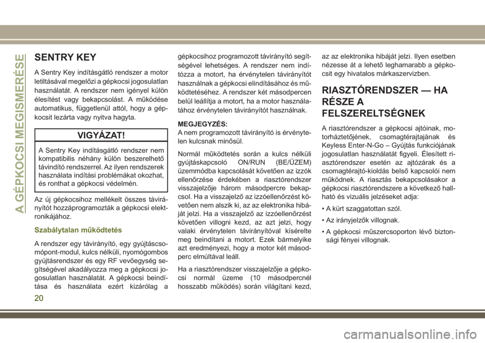 JEEP CHEROKEE 2018  Kezelési és karbantartási útmutató (in Hungarian) SENTRY KEY
A Sentry Key indításgátló rendszer a motor
letiltásával megelőzi a gépkocsi jogosulatlan
használatát. A rendszer nem igényel külön
élesítést vagy bekapcsolást. A működés