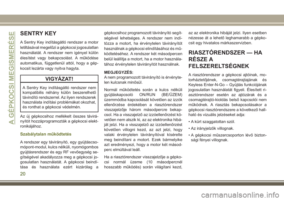 JEEP CHEROKEE 2018 Kezelési és karbantartási útmutató (in Hungarian) SENTRY KEY
A Sentry Key indításgátló rendszer a motor
letiltásával megelőzi a gépkocsi jogosulatlan
használatát. A rendszer nem igényel külön
élesítést vagy bekapcsolást. A működés JEEP CHEROKEE 2018 Kezelési és karbantartási útmutató (in Hungarian) SENTRY KEY
A Sentry Key indításgátló rendszer a motor
letiltásával megelőzi a gépkocsi jogosulatlan
használatát. A rendszer nem igényel külön
élesítést vagy bekapcsolást. A működés