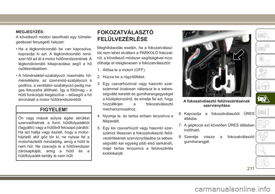 JEEP CHEROKEE 2018 Kezelési és karbantartási útmutató (in Hungarian) MEGJEGYZÉS:
A következő módon lassítható egy túlmele-
gedéssel fenyegető helyzet:
• Ha a légkondicionáló be van kapcsolva,
kapcsolja ki azt. A légkondicionáló rend-
szer hőt ad át a JEEP CHEROKEE 2018 Kezelési és karbantartási útmutató (in Hungarian) MEGJEGYZÉS:
A következő módon lassítható egy túlmele-
gedéssel fenyegető helyzet:
• Ha a légkondicionáló be van kapcsolva,
kapcsolja ki azt. A légkondicionáló rend-
szer hőt ad át a