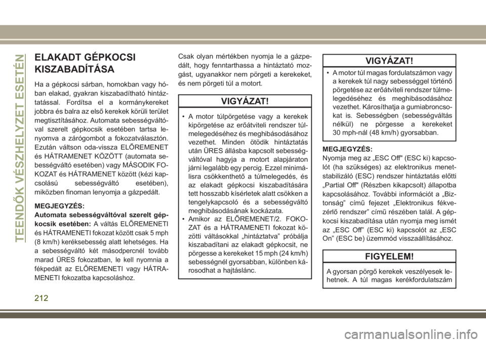 JEEP CHEROKEE 2018 Kezelési és karbantartási útmutató (in Hungarian) ELAKADT GÉPKOCSI
KISZABADÍTÁSA
Ha a gépkocsi sárban, homokban vagy hó-
ban elakad, gyakran kiszabadítható hintáz-
tatással. Fordítsa el a kormánykereket
jobbra és balra az első kerekek k JEEP CHEROKEE 2018 Kezelési és karbantartási útmutató (in Hungarian) ELAKADT GÉPKOCSI
KISZABADÍTÁSA
Ha a gépkocsi sárban, homokban vagy hó-
ban elakad, gyakran kiszabadítható hintáz-
tatással. Fordítsa el a kormánykereket
jobbra és balra az első kerekek k