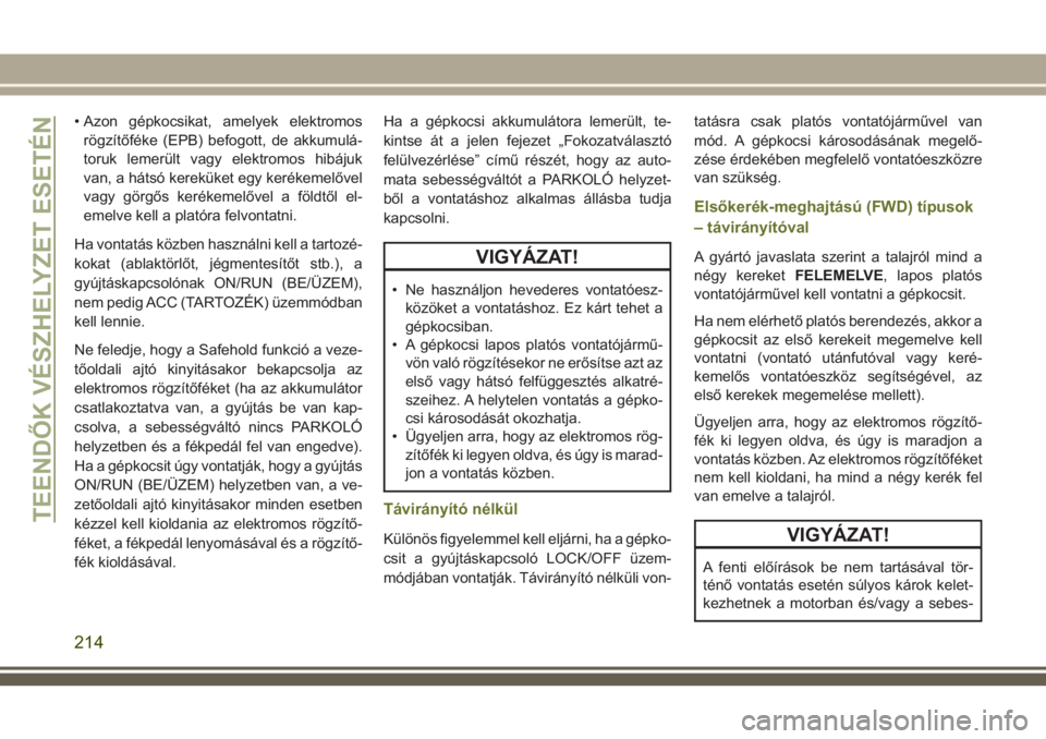 JEEP CHEROKEE 2018 Kezelési és karbantartási útmutató (in Hungarian) • Azon gépkocsikat, amelyek elektromos
rögzítőféke (EPB) befogott, de akkumulá-
toruk lemerült vagy elektromos hibájuk
van, a hátsó kereküket egy kerékemelővel
vagy görgős kerékemel JEEP CHEROKEE 2018 Kezelési és karbantartási útmutató (in Hungarian) • Azon gépkocsikat, amelyek elektromos
rögzítőféke (EPB) befogott, de akkumulá-
toruk lemerült vagy elektromos hibájuk
van, a hátsó kereküket egy kerékemelővel
vagy görgős kerékemel