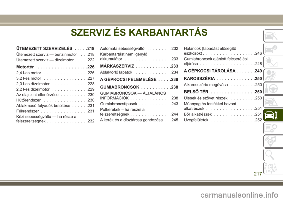 JEEP CHEROKEE 2018 Kezelési és karbantartási útmutató (in Hungarian) SZERVIZ ÉS KARBANTARTÁS
ÜTEMEZETT SZERVIZELÉS.....218
Ütemezett szerviz — benzinmotor . . .218
Ütemezett szerviz — dízelmotor.....222
Motortér..................226
2,4 l-es motor.......... JEEP CHEROKEE 2018 Kezelési és karbantartási útmutató (in Hungarian) SZERVIZ ÉS KARBANTARTÁS
ÜTEMEZETT SZERVIZELÉS.....218
Ütemezett szerviz — benzinmotor . . .218
Ütemezett szerviz — dízelmotor.....222
Motortér..................226
2,4 l-es motor..........