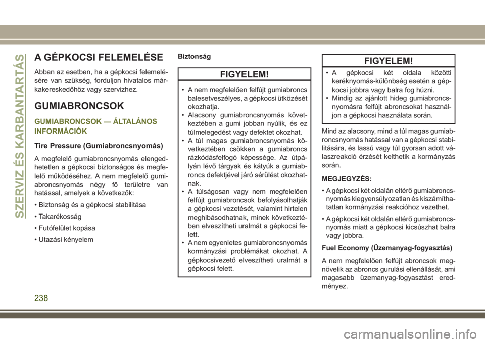 JEEP CHEROKEE 2018  Kezelési és karbantartási útmutató (in Hungarian) A GÉPKOCSI FELEMELÉSE
Abban az esetben, ha a gépkocsi felemelé-
sére van szükség, forduljon hivatalos már-
kakereskedőhöz vagy szervizhez.
GUMIABRONCSOK
GUMIABRONCSOK — ÁLTALÁNOS
INFORM�