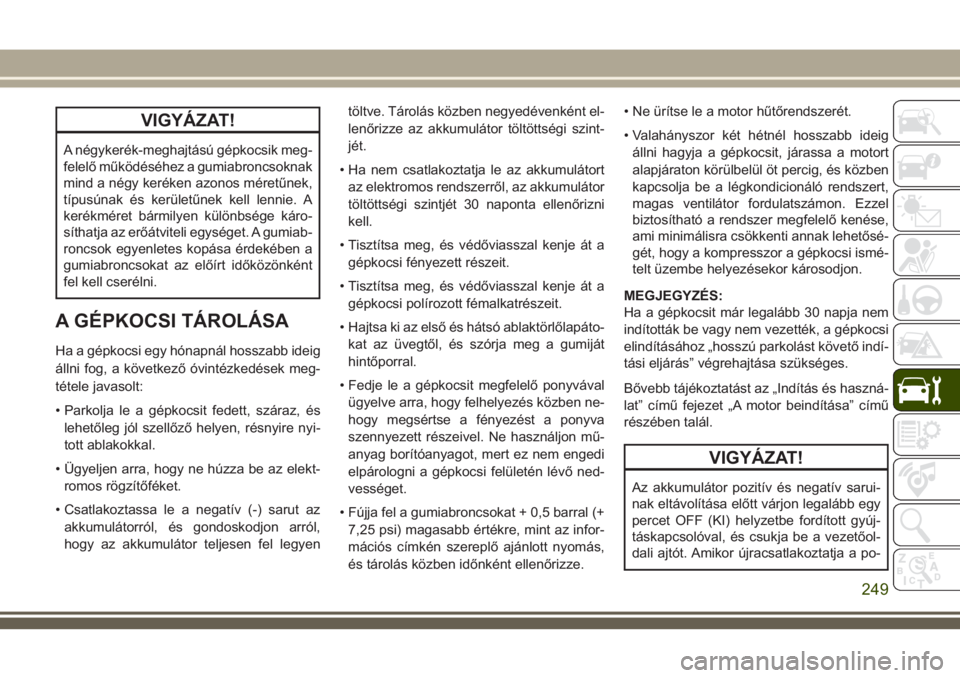 JEEP CHEROKEE 2018 Kezelési és karbantartási útmutató (in Hungarian) VIGYÁZAT!
A négykerék-meghajtású gépkocsik meg-
felelő működéséhez a gumiabroncsoknak
mind a négy keréken azonos méretűnek,
típusúnak és kerületűnek kell lennie. A
kerékméret bá JEEP CHEROKEE 2018 Kezelési és karbantartási útmutató (in Hungarian) VIGYÁZAT!
A négykerék-meghajtású gépkocsik meg-
felelő működéséhez a gumiabroncsoknak
mind a négy keréken azonos méretűnek,
típusúnak és kerületűnek kell lennie. A
kerékméret bá
