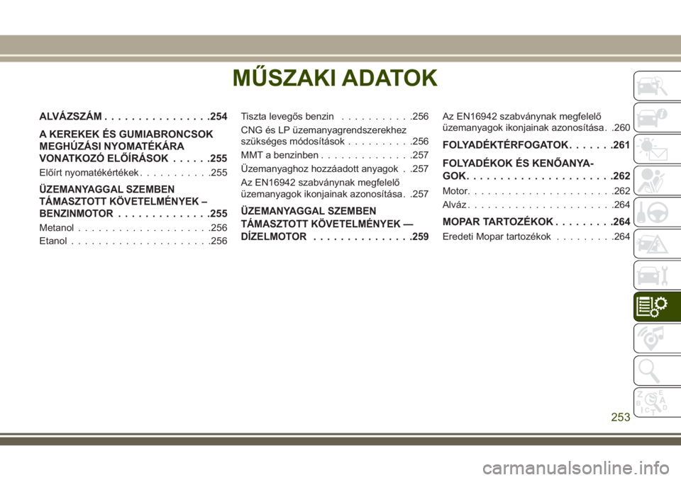 JEEP CHEROKEE 2018 Kezelési és karbantartási útmutató (in Hungarian) MŰSZAKI ADATOK
ALVÁZSZÁM................254
A KEREKEK ÉS GUMIABRONCSOK
MEGHÚZÁSI NYOMATÉKÁRA
VONATKOZÓ ELŐÍRÁSOK......255
Előírt nyomatékértékek...........255
ÜZEMANYAGGAL SZEMBEN
T JEEP CHEROKEE 2018 Kezelési és karbantartási útmutató (in Hungarian) MŰSZAKI ADATOK
ALVÁZSZÁM................254
A KEREKEK ÉS GUMIABRONCSOK
MEGHÚZÁSI NYOMATÉKÁRA
VONATKOZÓ ELŐÍRÁSOK......255
Előírt nyomatékértékek...........255
ÜZEMANYAGGAL SZEMBEN
T