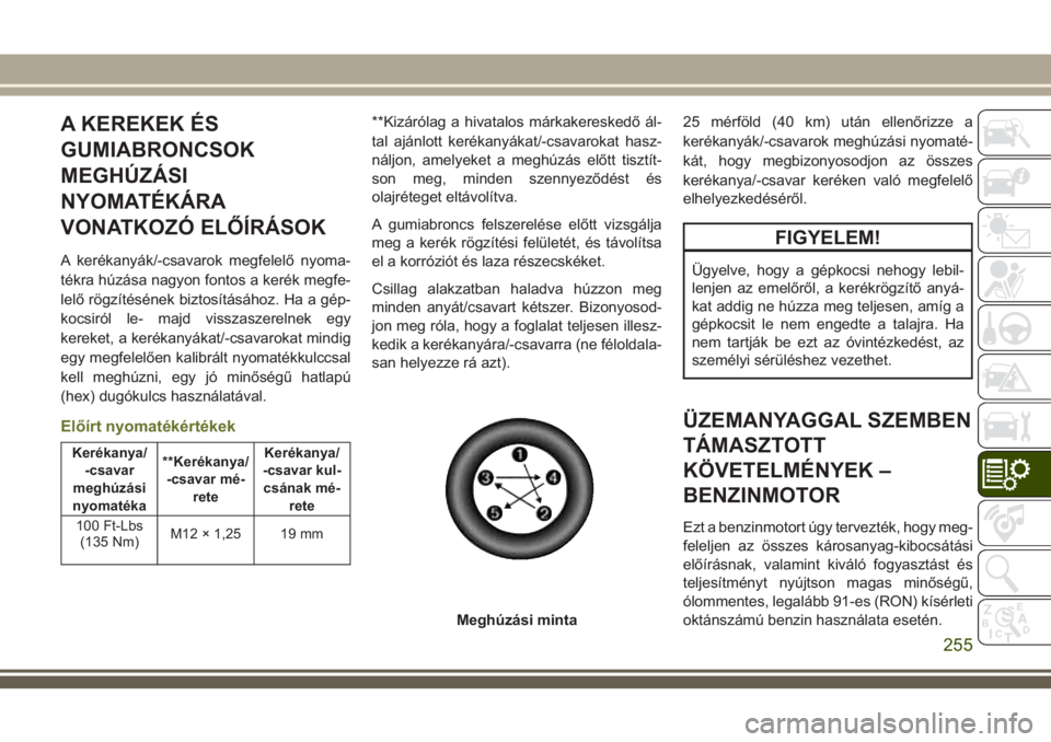 JEEP CHEROKEE 2018 Kezelési és karbantartási útmutató (in Hungarian) A KEREKEK ÉS
GUMIABRONCSOK
MEGHÚZÁSI
NYOMATÉKÁRA
VONATKOZÓ ELŐÍRÁSOK
A kerékanyák/-csavarok megfelelő nyoma-
tékra húzása nagyon fontos a kerék megfe-
lelő rögzítésének biztosít JEEP CHEROKEE 2018 Kezelési és karbantartási útmutató (in Hungarian) A KEREKEK ÉS
GUMIABRONCSOK
MEGHÚZÁSI
NYOMATÉKÁRA
VONATKOZÓ ELŐÍRÁSOK
A kerékanyák/-csavarok megfelelő nyoma-
tékra húzása nagyon fontos a kerék megfe-
lelő rögzítésének biztosít
