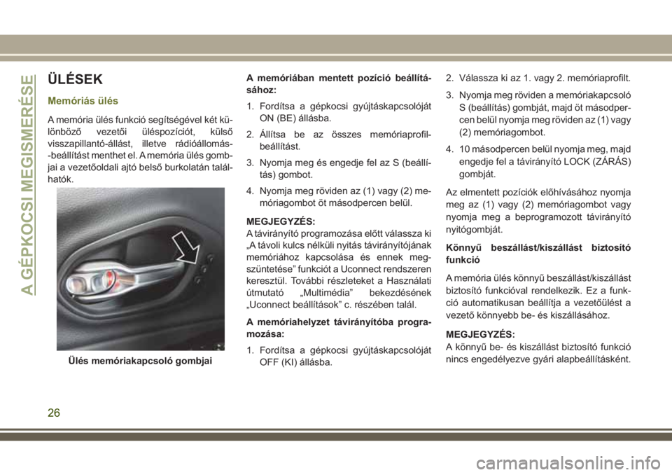 JEEP CHEROKEE 2018 Kezelési és karbantartási útmutató (in Hungarian) ÜLÉSEK
Memóriás ülés
A memória ülés funkció segítségével két kü-
lönböző vezetői üléspozíciót, külső
visszapillantó-állást, illetve rádióállomás-
-beállítást menthet JEEP CHEROKEE 2018 Kezelési és karbantartási útmutató (in Hungarian) ÜLÉSEK
Memóriás ülés
A memória ülés funkció segítségével két kü-
lönböző vezetői üléspozíciót, külső
visszapillantó-állást, illetve rádióállomás-
-beállítást menthet
