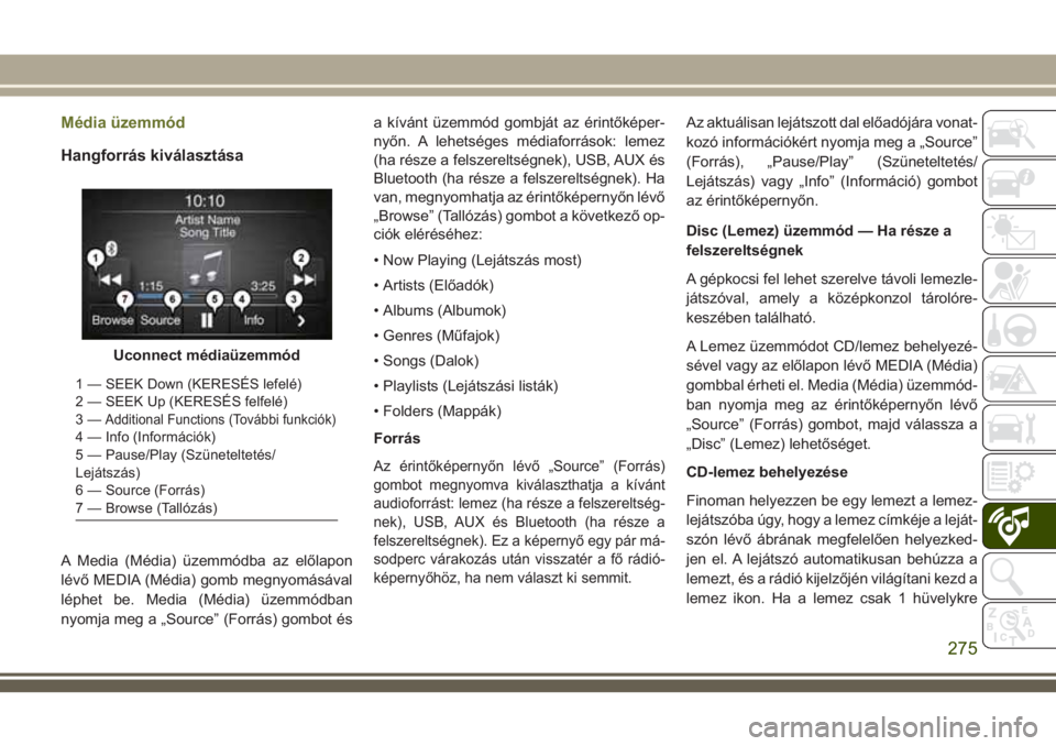 JEEP CHEROKEE 2018  Kezelési és karbantartási útmutató (in Hungarian) Média üzemmód
Hangforrás kiválasztása
A Media (Média) üzemmódba az előlapon
lévő MEDIA (Média) gomb megnyomásával
léphet be. Media (Média) üzemmódban
nyomja meg a „Source” (Forr