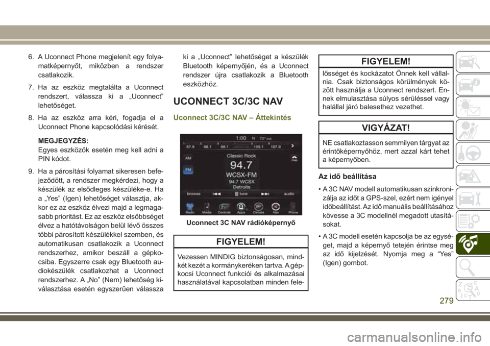 JEEP CHEROKEE 2018 Kezelési és karbantartási útmutató (in Hungarian) 6. A Uconnect Phone megjelenít egy folya-
matképernyőt, miközben a rendszer
csatlakozik.
7. Ha az eszköz megtalálta a Uconnect
rendszert, válassza ki a „Uconnect”
lehetőséget.
8. Ha az es JEEP CHEROKEE 2018 Kezelési és karbantartási útmutató (in Hungarian) 6. A Uconnect Phone megjelenít egy folya-
matképernyőt, miközben a rendszer
csatlakozik.
7. Ha az eszköz megtalálta a Uconnect
rendszert, válassza ki a „Uconnect”
lehetőséget.
8. Ha az es