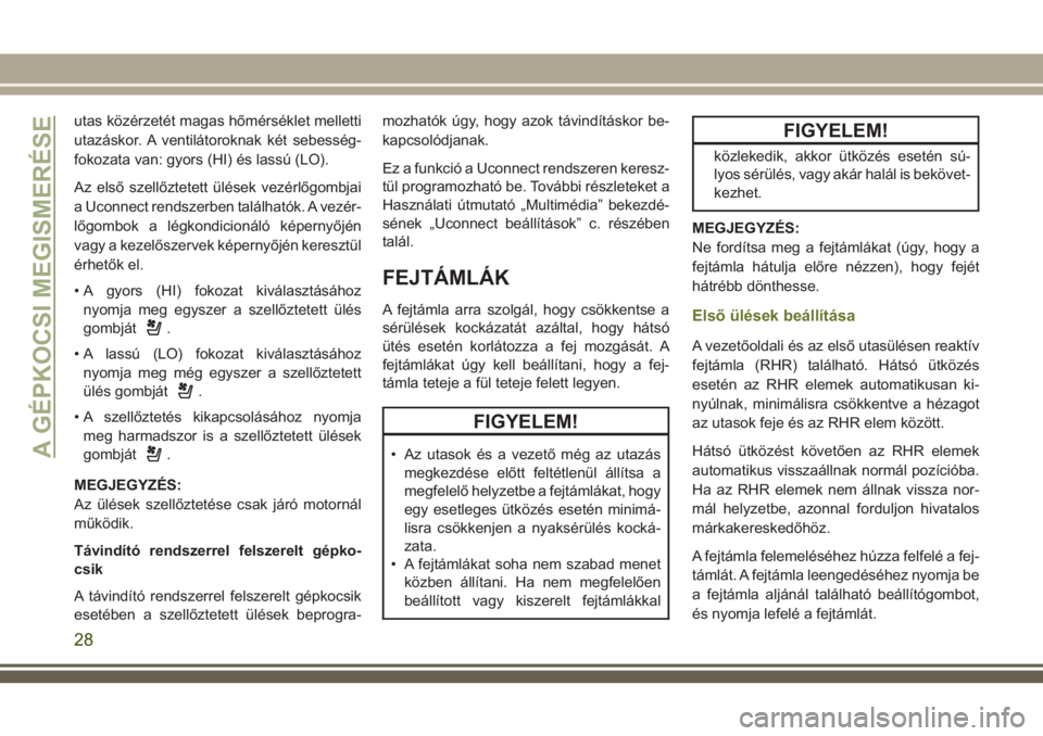 JEEP CHEROKEE 2018  Kezelési és karbantartási útmutató (in Hungarian) utas közérzetét magas hőmérséklet melletti
utazáskor. A ventilátoroknak két sebesség-
fokozata van: gyors (HI) és lassú (LO).
Az első szellőztetett ülések vezérlőgombjai
a Uconnect r