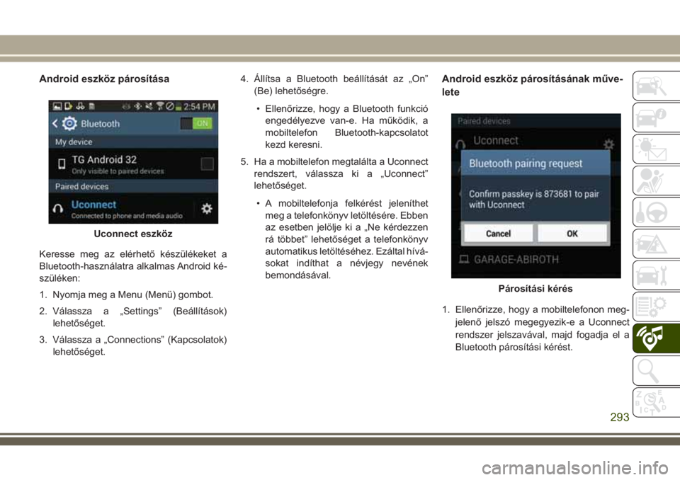 JEEP CHEROKEE 2018  Kezelési és karbantartási útmutató (in Hungarian) Android eszköz párosítása
Keresse meg az elérhető készülékeket a
Bluetooth-használatra alkalmas Android ké-
szüléken:
1. Nyomja meg a Menu (Menü) gombot.
2. Válassza a „Settings” (B