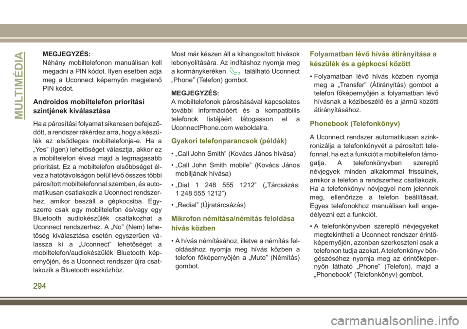 JEEP CHEROKEE 2018  Kezelési és karbantartási útmutató (in Hungarian) MEGJEGYZÉS:
Néhány mobiltelefonon manuálisan kell
megadni a PIN kódot. Ilyen esetben adja
meg a Uconnect képernyőn megjelenő
PIN kódot.
Androidos mobiltelefon prioritási
szintjének kiválas