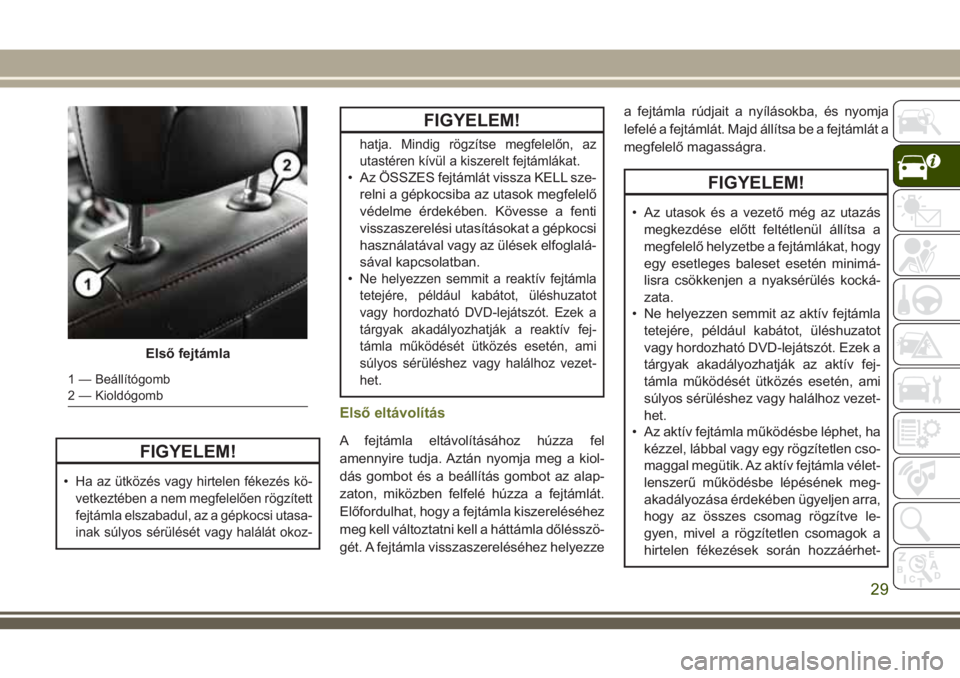 JEEP CHEROKEE 2018  Kezelési és karbantartási útmutató (in Hungarian) FIGYELEM!
•Ha az ütközés vagy hirtelen fékezés kö-
vetkeztében a nem megfelelően rögzített
fejtámla elszabadul, az a gépkocsi utasa-
inak súlyos sérülését vagy halálát okoz-
FIGYE
