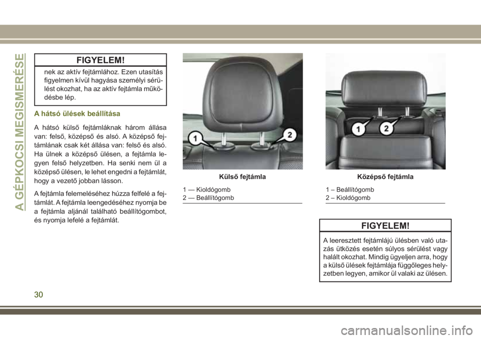 JEEP CHEROKEE 2018  Kezelési és karbantartási útmutató (in Hungarian) FIGYELEM!
nek az aktív fejtámlához. Ezen utasítás
figyelmen kívül hagyása személyi sérü-
lést okozhat, ha az aktív fejtámla műkö-
désbe lép.
A hátsó ülések beállítása
A háts�