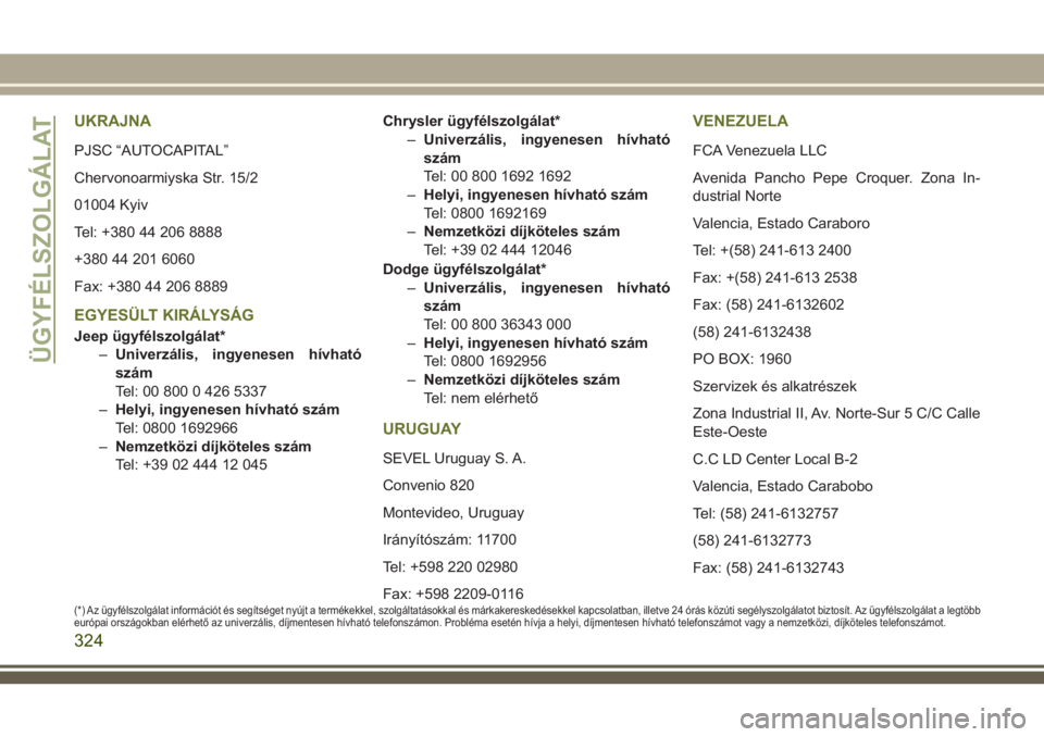 JEEP CHEROKEE 2018  Kezelési és karbantartási útmutató (in Hungarian) UKRAJNA
PJSC “AUTOCAPITAL”
Chervonoarmiyska Str. 15/2
01004 Kyiv
Tel: +380 44 206 8888
+380 44 201 6060
Fax: +380 44 206 8889
EGYESÜLT KIRÁLYSÁG
Jeep ügyfélszolgálat*
–Univerzális, ingyen