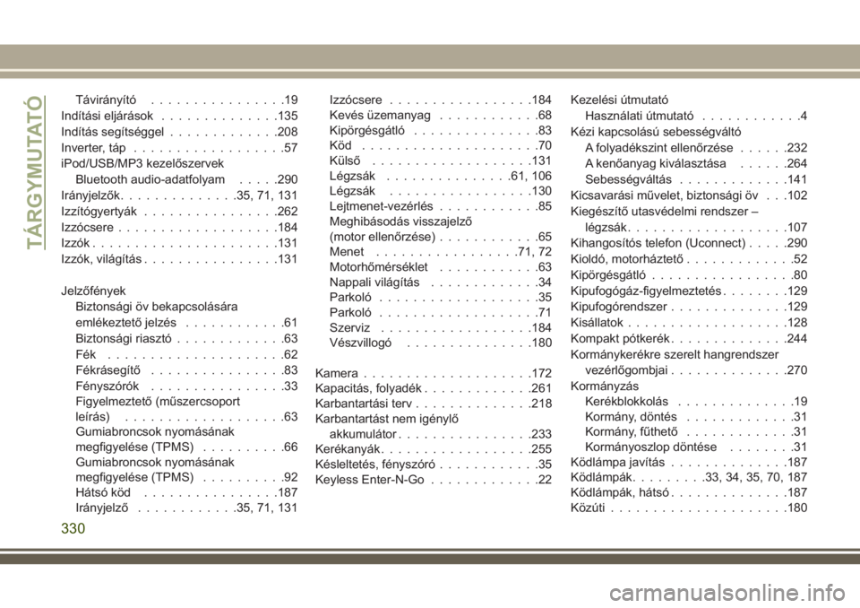 JEEP CHEROKEE 2018  Kezelési és karbantartási útmutató (in Hungarian) Távirányító................19
Indítási eljárások..............135
Indítás segítséggel.............208
Inverter, táp..................57
iPod/USB/MP3 kezelőszervek
Bluetooth audio-adatfol