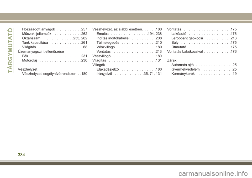 JEEP CHEROKEE 2018  Kezelési és karbantartási útmutató (in Hungarian) Hozzáadott anyagok..........257
Műszaki jellemzők...........262
Oktánszám............255, 262
Tank kapacitása............261
Világítás..................68
Üzemanyagszint ellenőrzése
Fék .