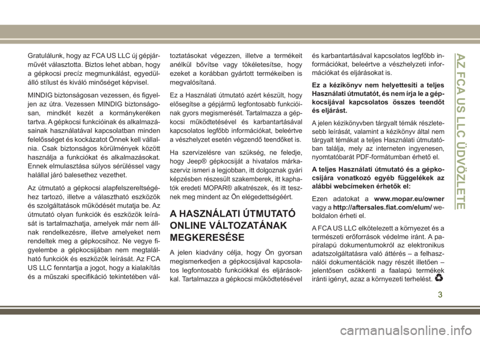 JEEP CHEROKEE 2018  Kezelési és karbantartási útmutató (in Hungarian) Gratulálunk, hogy az FCA US LLC új gépjár-
művét választotta. Biztos lehet abban, hogy
a gépkocsi precíz megmunkálást, egyedül-
álló stílust és kiváló minőséget képvisel.
MINDIG b