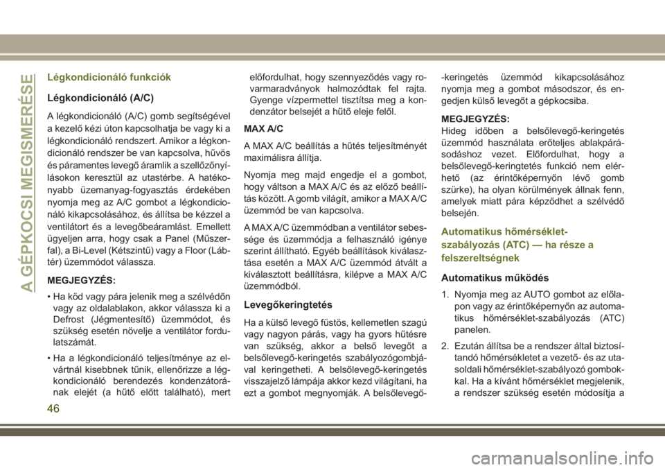 JEEP CHEROKEE 2018  Kezelési és karbantartási útmutató (in Hungarian) Légkondicionáló funkciók
Légkondicionáló (A/C)
A légkondicionáló (A/C) gomb segítségével
a kezelő kézi úton kapcsolhatja be vagy ki a
légkondicionáló rendszert. Amikor a légkon-
di