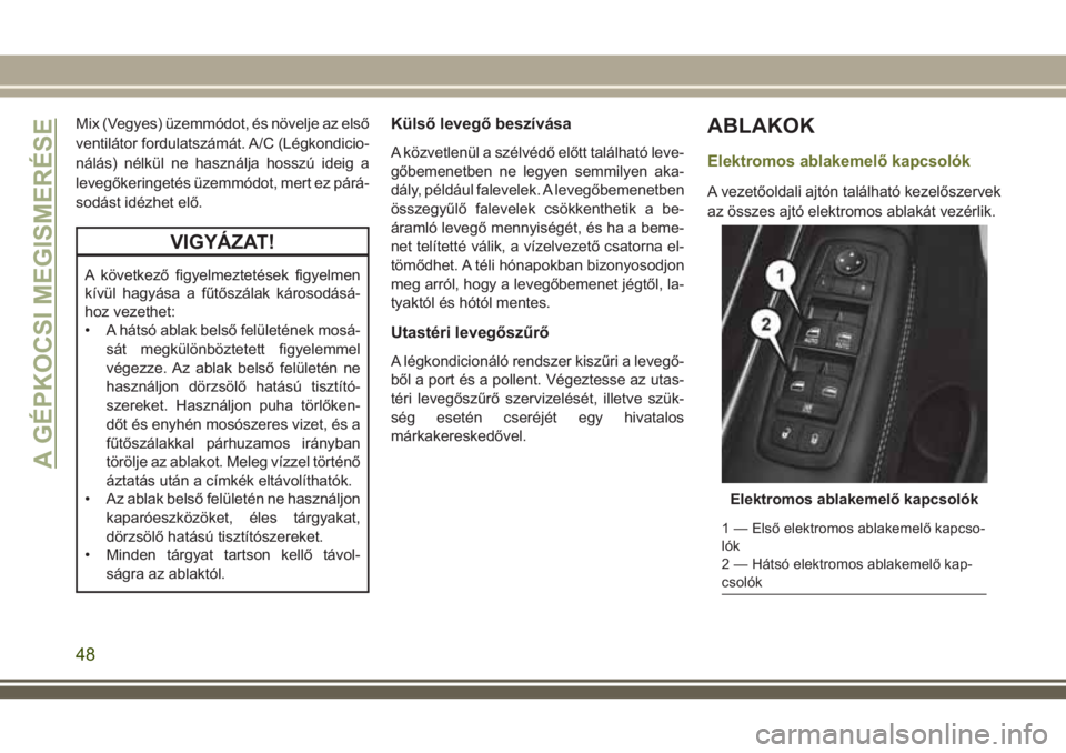 JEEP CHEROKEE 2018 Kezelési és karbantartási útmutató (in Hungarian) Mix (Vegyes) üzemmódot, és növelje az első
ventilátor fordulatszámát. A/C (Légkondicio-
nálás) nélkül ne használja hosszú ideig a
levegőkeringetés üzemmódot, mert ez párá-
sodást JEEP CHEROKEE 2018 Kezelési és karbantartási útmutató (in Hungarian) Mix (Vegyes) üzemmódot, és növelje az első
ventilátor fordulatszámát. A/C (Légkondicio-
nálás) nélkül ne használja hosszú ideig a
levegőkeringetés üzemmódot, mert ez párá-
sodást