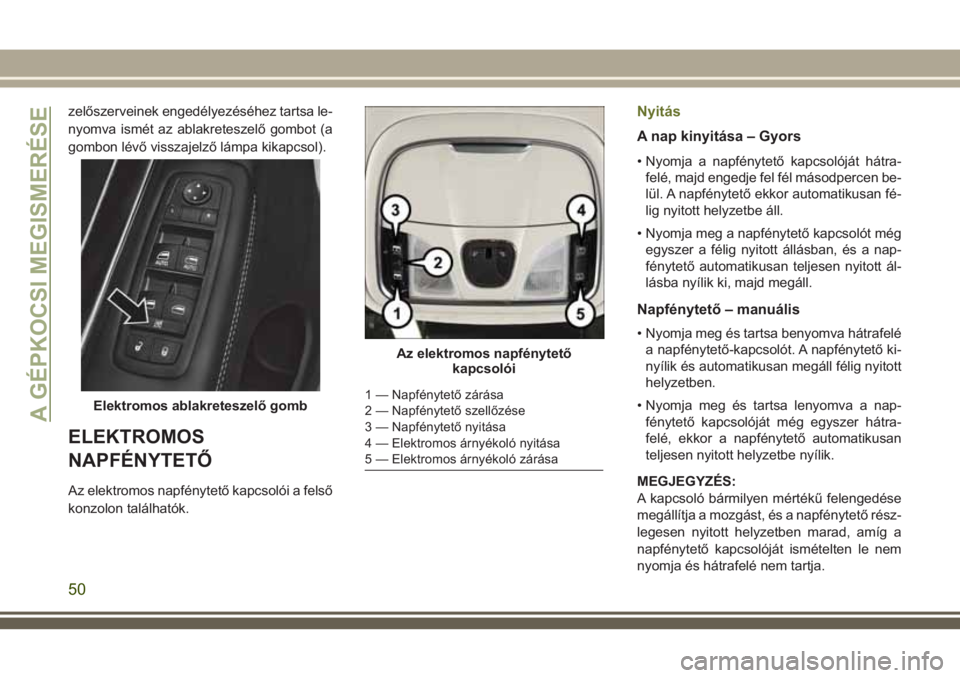 JEEP CHEROKEE 2018 Kezelési és karbantartási útmutató (in Hungarian) zelőszerveinek engedélyezéséhez tartsa le-
nyomva ismét az ablakreteszelő gombot (a
gombon lévő visszajelző lámpa kikapcsol).
ELEKTROMOS
NAPFÉNYTETŐ
Az elektromos napfénytető kapcsolói JEEP CHEROKEE 2018 Kezelési és karbantartási útmutató (in Hungarian) zelőszerveinek engedélyezéséhez tartsa le-
nyomva ismét az ablakreteszelő gombot (a
gombon lévő visszajelző lámpa kikapcsol).
ELEKTROMOS
NAPFÉNYTETŐ
Az elektromos napfénytető kapcsolói
