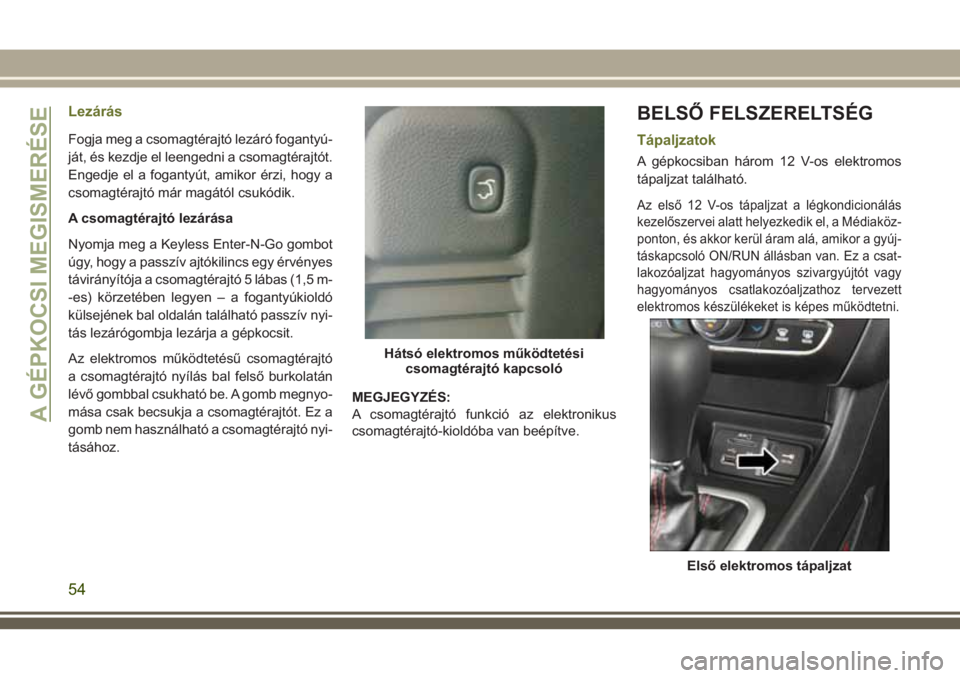 JEEP CHEROKEE 2018 Kezelési és karbantartási útmutató (in Hungarian) Lezárás
Fogja meg a csomagtérajtó lezáró fogantyú-
ját, és kezdje el leengedni a csomagtérajtót.
Engedje el a fogantyút, amikor érzi, hogy a
csomagtérajtó már magától csukódik.
A cs JEEP CHEROKEE 2018 Kezelési és karbantartási útmutató (in Hungarian) Lezárás
Fogja meg a csomagtérajtó lezáró fogantyú-
ját, és kezdje el leengedni a csomagtérajtót.
Engedje el a fogantyút, amikor érzi, hogy a
csomagtérajtó már magától csukódik.
A cs